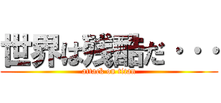 世界は残酷だ··· (attack on titan)