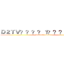 Ｄ２ＴＶ？？？？１？？？－？？？ ( Broadcasting Station)
