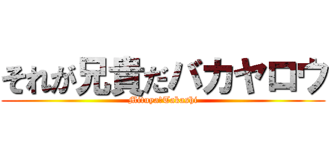 それが兄貴だバカヤロウ (Mituya　Takashi)