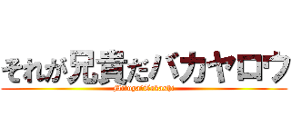 それが兄貴だバカヤロウ (Mituya　Takashi)
