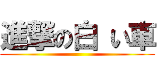 進撃の白 い車 ()