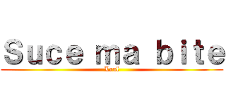 Ｓｕｃｅ ｍａ ｂｉｔｅ (Loul)