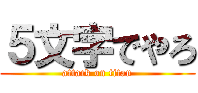 ５文字でやろ (attack on titan)