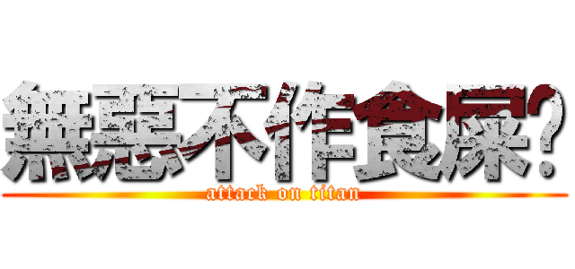 無惡不作食屎啦 (attack on titan)