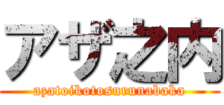 アザ之内 (azatoikotosurunabaka)