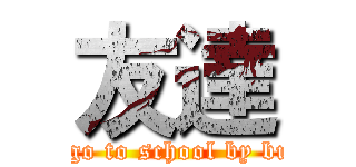 友達 (I go to school by bus)