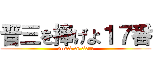 晋三を捧げよ１７番 (attack on titan)