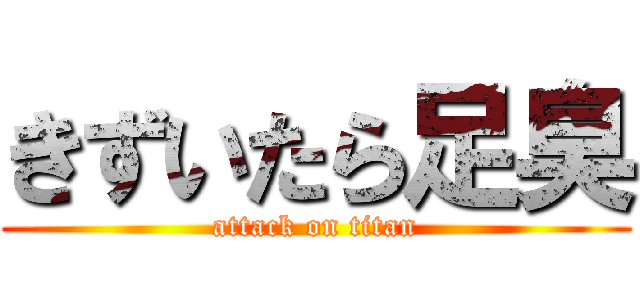 きずいたら足臭 (attack on titan)