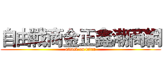 自由戰商金正鑫潮商網 (attack on titan)