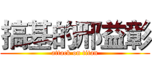 搞基的邢益彰 (attack on titan)