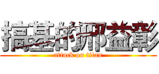搞基的邢益彰 (attack on titan)