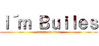 Ｉ´ｍ Ｂｕｉｌｅｓ (attack on titan)