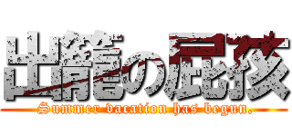 出籠の屁孩 ( Summer vacation has begun.)