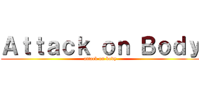 Ａｔｔａｃｋ ｏｎ Ｂｏｄｙ (attack on body)