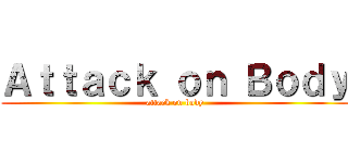 Ａｔｔａｃｋ ｏｎ Ｂｏｄｙ (attack on body)