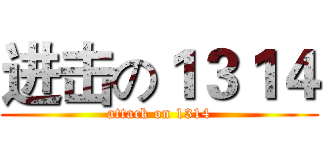 进击の１３１４ (attack on 1314)