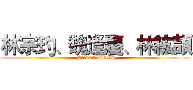 林宗玓、魏逢慶、林紘頡 (Production team)