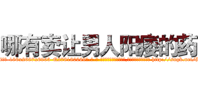 哪有卖让男人阳痿的药 (哪有卖让男人阳痿的药【电-186x2687x6963-Q278180069元-吉-药-业】我们做的是长期生意,靠的是老客户长期支持 http://sngk.net/BXw6id
)