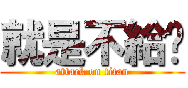 就是不給你 (attack on titan)