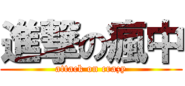進撃の瘋中 (attack on crazy)