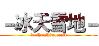 －冰天雪地－ (in the Minecraft)