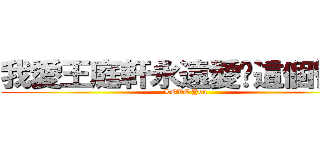 我愛王庭軒永遠愛你這個智障 (LOVE You)