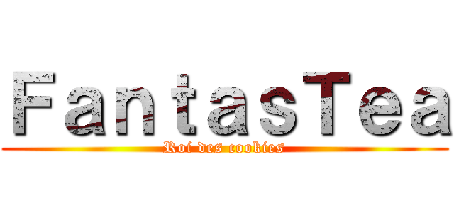 ＦａｎｔａｓＴｅａ (Roi des cookies)