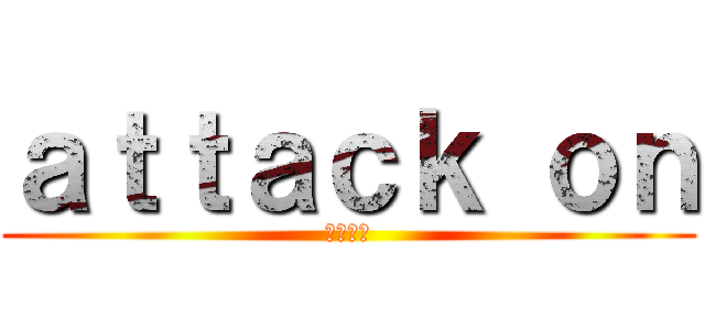 ａｔｔａｃｋ ｏｎ (進撃の卵)