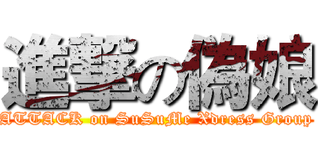 進撃の偽娘 (ATTACK on SuSuMe Xdress Group)
