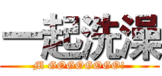 一起洗澡 (M GOGOGOGO!)