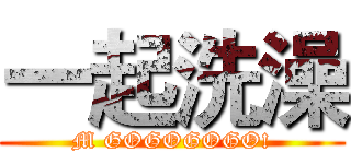 一起洗澡 (M GOGOGOGO!)