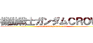 機動戦士ガンダムＣＲＯＷＮ (mobile　suit　gundam crown)