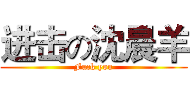 进击の沈晨羊 (Fuck you)