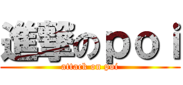 進撃のｐｏｉ (attack on poi)