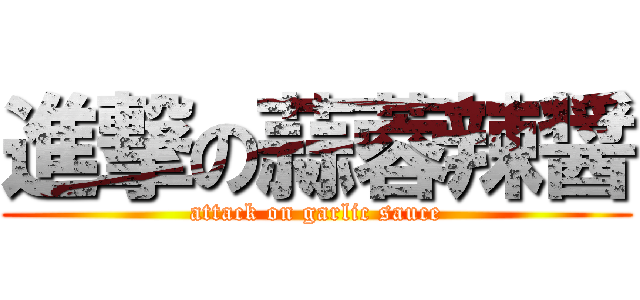 進撃の蒜蓉辣醤 (attack on garlic sauce)