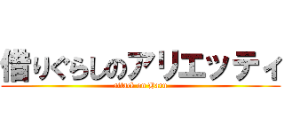 借りぐらしのアリエッティ (attack on Haru)