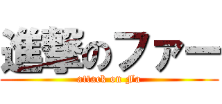 進撃のファー (attack on Fa)