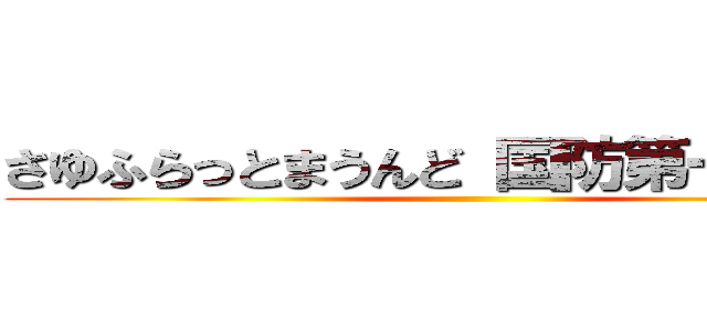 さゆふらっとまうんど 国防第一委員長 ()