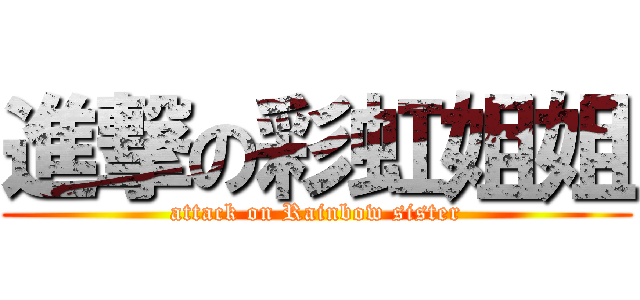 進撃の彩虹姐姐 (attack on Rainbow sister)