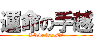運命の手越 (I love tegoshi)
