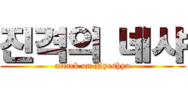 진격의 녜샤 (attack on Nyeshya)
