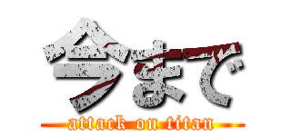 今まで (attack on titan)