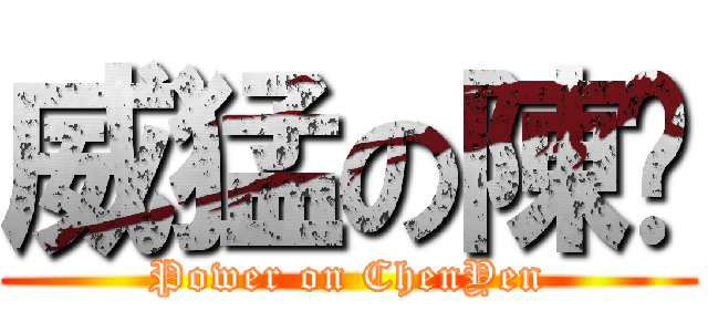威猛の陳彥 (Power on ChenYen)