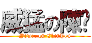 威猛の陳彥 (Power on ChenYen)