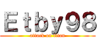 Ｅｔｂｙ９８ (attack on titan)