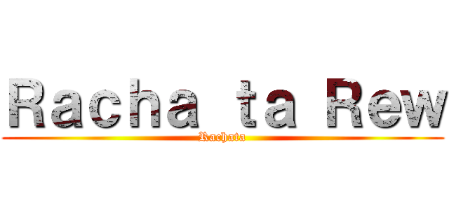 Ｒａｃｈａ ｔａ Ｒｅｗ (Rachata)