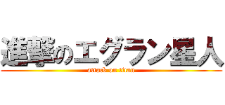 進撃のエグラン星人 (attack on titan)