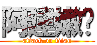 阿建嫩喔 (attack on titan)