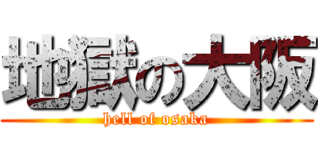 地獄の大阪 (hell of osaka)