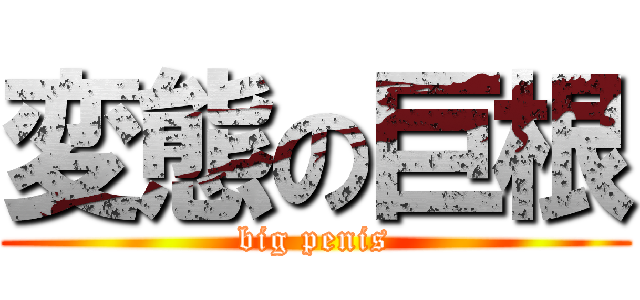 変態の巨根 (big penis)